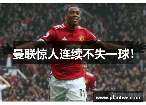 曼联惊人连续不失一球！