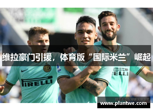 维拉豪门引援，体育版“国际米兰”崛起