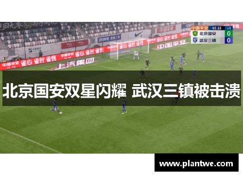 北京国安双星闪耀 武汉三镇被击溃